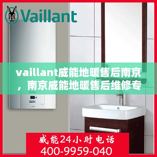 vaillant威能地暖售后南京，南京威能地暖售后维修专业服务