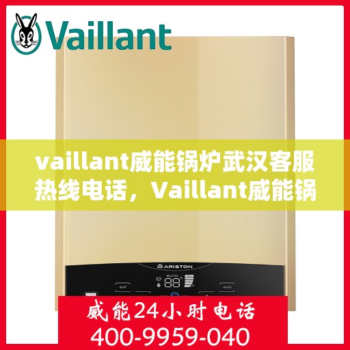 vaillant威能锅炉武汉客服热线电话，Vaillant威能锅炉武汉客服热线电话全攻略