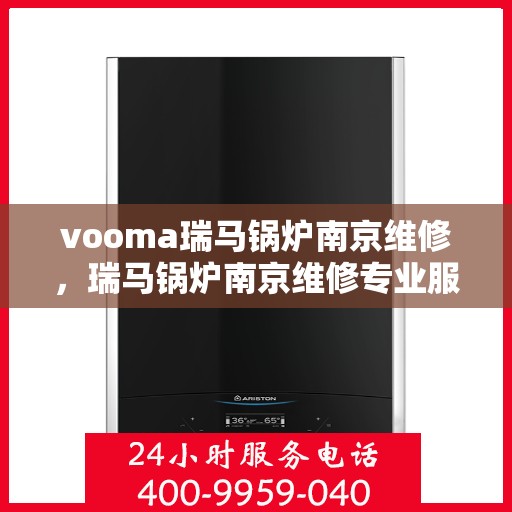 vooma瑞马锅炉南京维修，瑞马锅炉南京维修专业服务团队