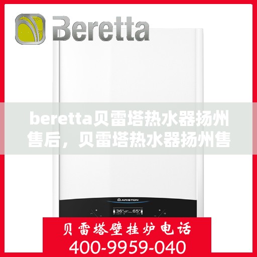 beretta贝雷塔热水器扬州售后，贝雷塔热水器扬州售后服务详解