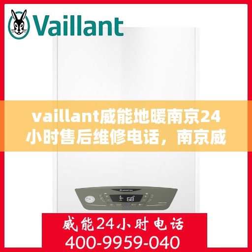 vaillant威能地暖南京24小时售后维修电话，南京威能地暖全天候售后维修服务热线