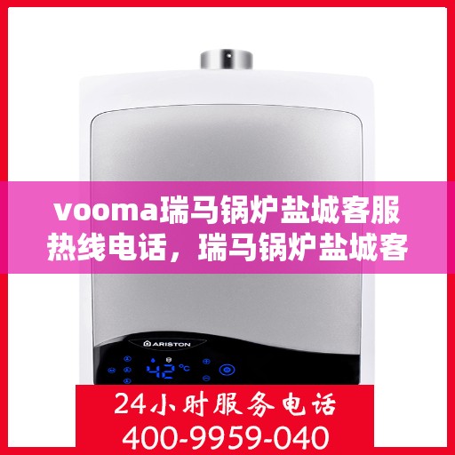 vooma瑞马锅炉盐城客服热线电话，瑞马锅炉盐城客服热线电话，专业服务的起点与终点