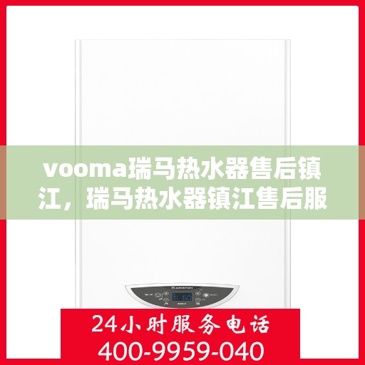 vooma瑞马热水器售后镇江，瑞马热水器镇江售后服务中心，专业维修，贴心服务