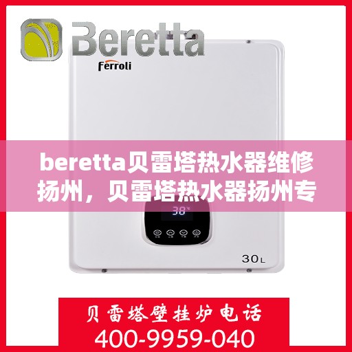 beretta贝雷塔热水器维修扬州，贝雷塔热水器扬州专业维修服务指南