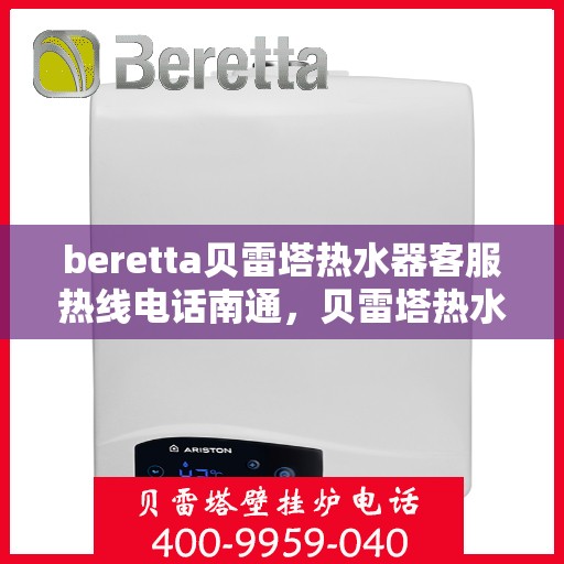 beretta贝雷塔热水器客服热线电话南通，贝雷塔热水器南通客服热线电话及售后维修服务