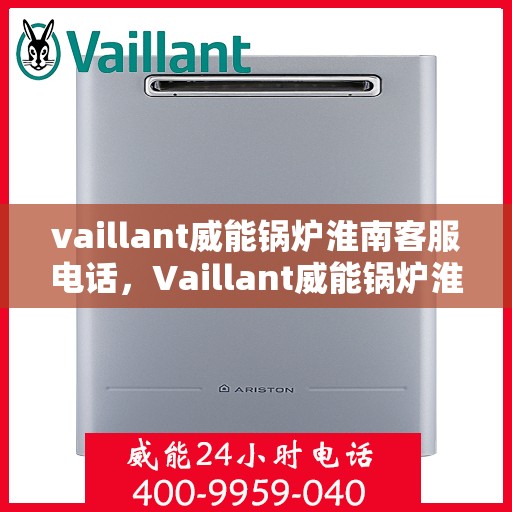 vaillant威能锅炉淮南客服电话，Vaillant威能锅炉淮南官方客服热线