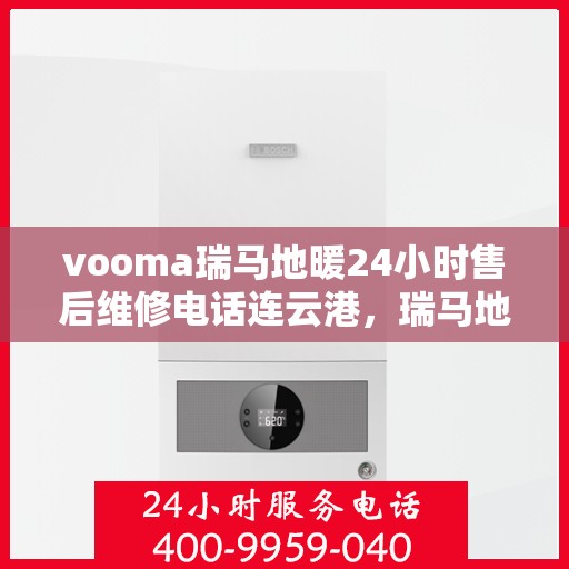vooma瑞马地暖24小时售后维修电话连云港，瑞马地暖连云港售后维修热线全天候服务，专业解决地暖故障问题
