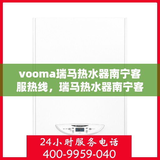 vooma瑞马热水器南宁客服热线，瑞马热水器南宁客服热线，专业解答，贴心服务