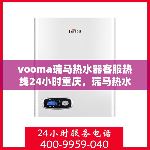 vooma瑞马热水器客服热线24小时重庆，瑞马热水器重庆客服热线全天候服务，温暖您的每一刻