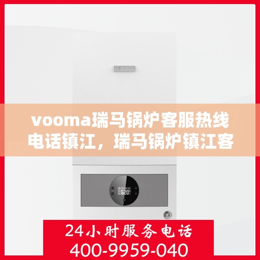 vooma瑞马锅炉客服热线电话镇江，瑞马锅炉镇江客服热线电话全解析