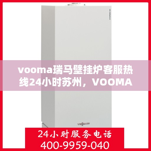 vooma瑞马壁挂炉客服热线24小时苏州，VOOMA瑞马壁挂炉苏州客服热线全天候服务，专业解答您的每一个疑问