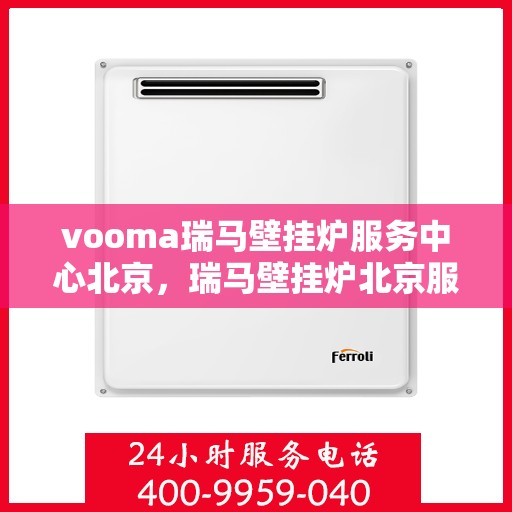 vooma瑞马壁挂炉服务中心北京，瑞马壁挂炉北京服务中心，专业维修安装，温暖您的家