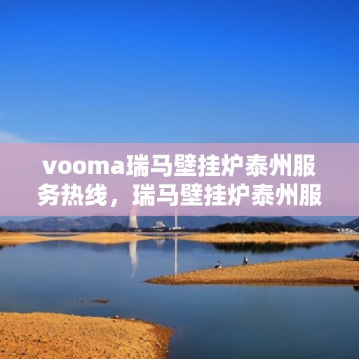 vooma瑞马壁挂炉泰州服务热线，瑞马壁挂炉泰州服务热线，专业团队，贴心服务