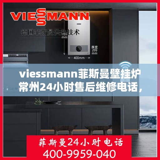 viessmann菲斯曼壁挂炉常州24小时售后维修电话，Viessmann菲斯曼壁挂炉常州全天候售后维修热线