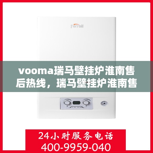 vooma瑞马壁挂炉淮南售后热线，瑞马壁挂炉淮南售后热线，专业服务，温暖您的生活