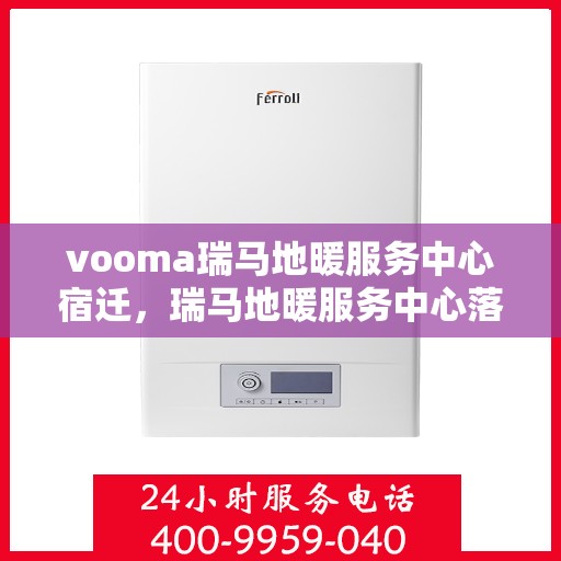 vooma瑞马地暖服务中心宿迁，瑞马地暖服务中心落户宿迁，专业地暖服务温暖您的生活