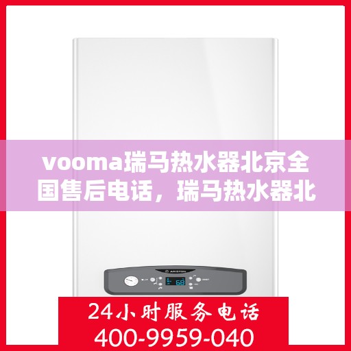 vooma瑞马热水器北京全国售后电话，瑞马热水器北京售后热线服务，专业解决您的热水器问题