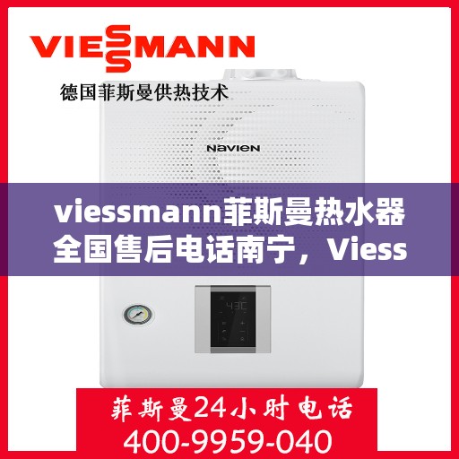 viessmann菲斯曼热水器全国售后电话南宁，Viessmann菲斯曼热水器南宁售后电话及服务一览