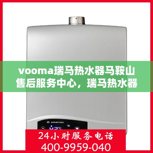 vooma瑞马热水器马鞍山售后服务中心，瑞马热水器马鞍山售后服务中心，专业维修，贴心服务