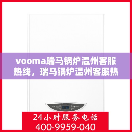 vooma瑞马锅炉温州客服热线，瑞马锅炉温州客服热线，专业团队，贴心服务