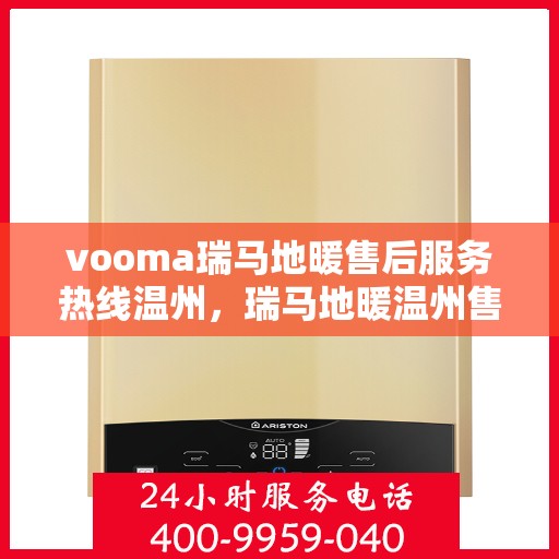 vooma瑞马地暖售后服务热线温州，瑞马地暖温州售后服务热线，专业解决您的温暖问题