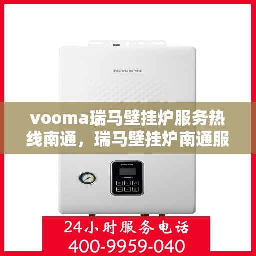 vooma瑞马壁挂炉服务热线南通，瑞马壁挂炉南通服务热线，专业维修与保养，温暖您的家园