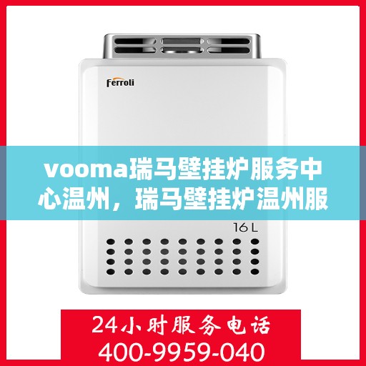 vooma瑞马壁挂炉服务中心温州，瑞马壁挂炉温州服务中心，专业维修与优质服务体验