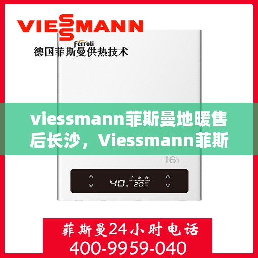 viessmann菲斯曼地暖售后长沙，Viessmann菲斯曼地暖售后长沙专业服务解析