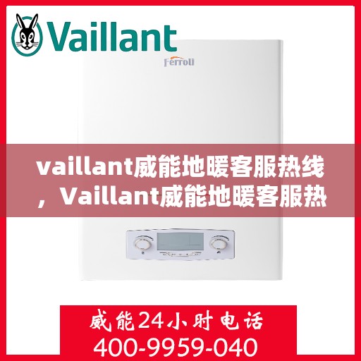 vaillant威能地暖客服热线，Vaillant威能地暖客服热线，专业解答，温暖您的生活