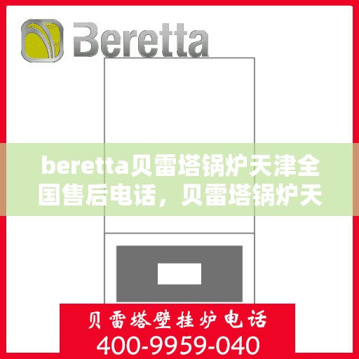 beretta贝雷塔锅炉天津全国售后电话，贝雷塔锅炉天津全国售后电话及维修服务指南