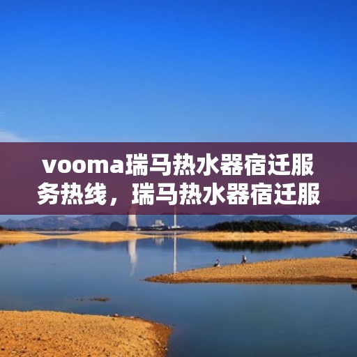 vooma瑞马热水器宿迁服务热线，瑞马热水器宿迁服务热线，专业品质，贴心服务