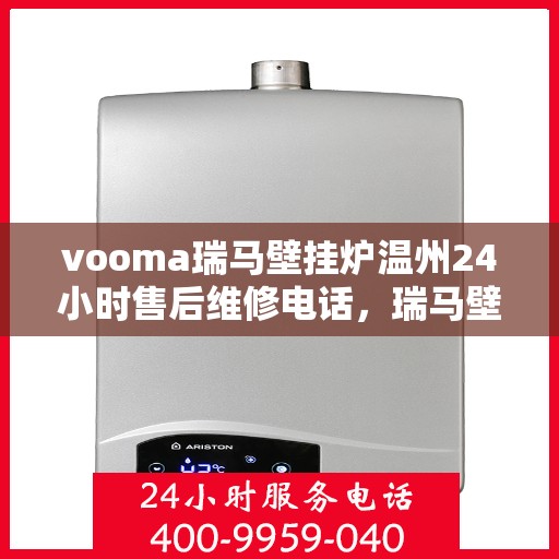 vooma瑞马壁挂炉温州24小时售后维修电话，瑞马壁挂炉温州售后维修热线全天候为您服务