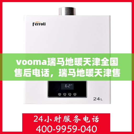 vooma瑞马地暖天津全国售后电话，瑞马地暖天津售后热线，专业维修，全国售后电话一键解决！
