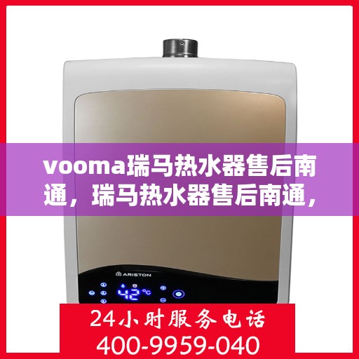 vooma瑞马热水器售后南通，瑞马热水器售后南通，专业维修与贴心服务