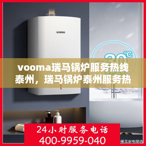 vooma瑞马锅炉服务热线泰州，瑞马锅炉泰州服务热线，专业解决您的锅炉问题