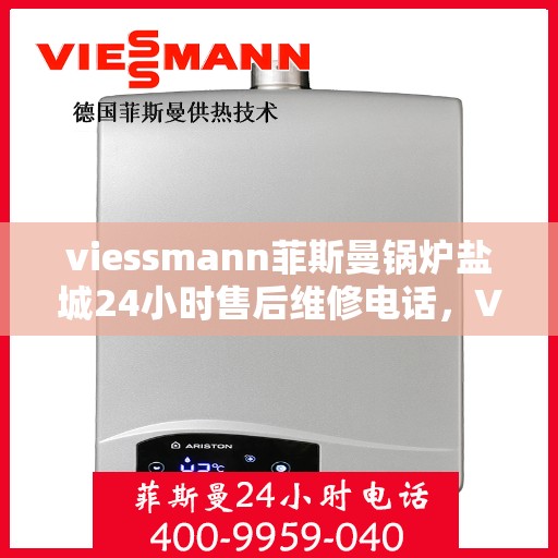 viessmann菲斯曼锅炉盐城24小时售后维修电话，Viessmann菲斯曼锅炉盐城全天候售后维修服务热线公布