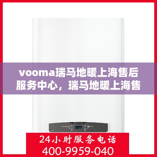 vooma瑞马地暖上海售后服务中心，瑞马地暖上海售后服务中心，专业维修，温暖您的家