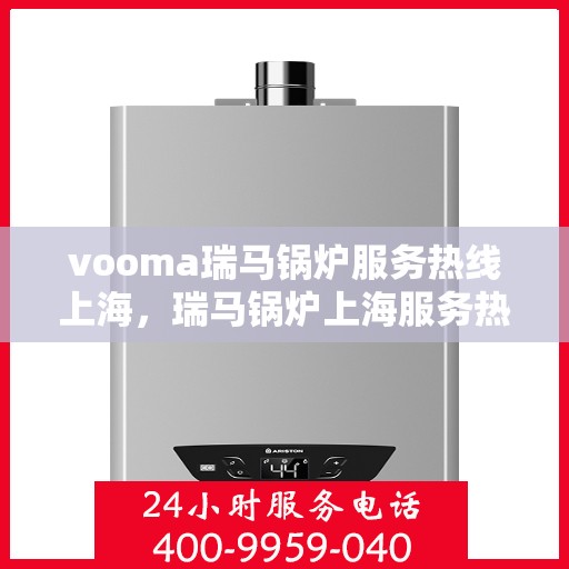 vooma瑞马锅炉服务热线上海，瑞马锅炉上海服务热线，专业解决您的锅炉问题