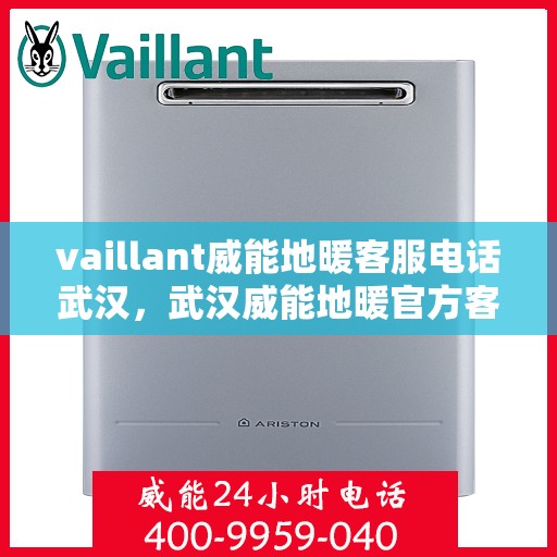 vaillant威能地暖客服电话武汉，武汉威能地暖官方客服热线及联系方式