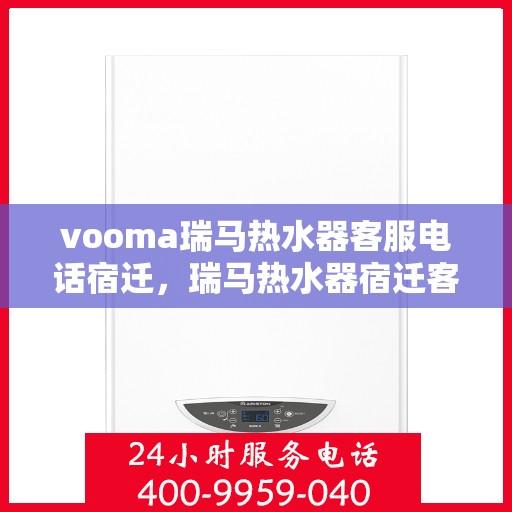 vooma瑞马热水器客服电话宿迁，瑞马热水器宿迁客服热线，专业解答，贴心服务