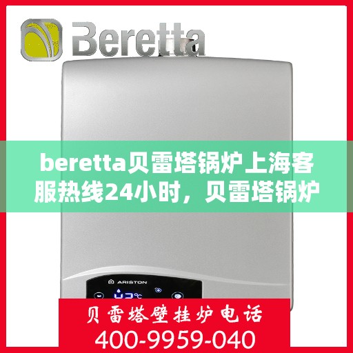 beretta贝雷塔锅炉上海客服热线24小时，贝雷塔锅炉上海24小时客服热线全面服务