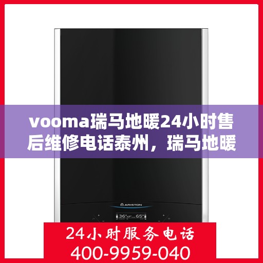 vooma瑞马地暖24小时售后维修电话泰州，瑞马地暖泰州售后维修热线全天候服务，专业解决地暖故障问题