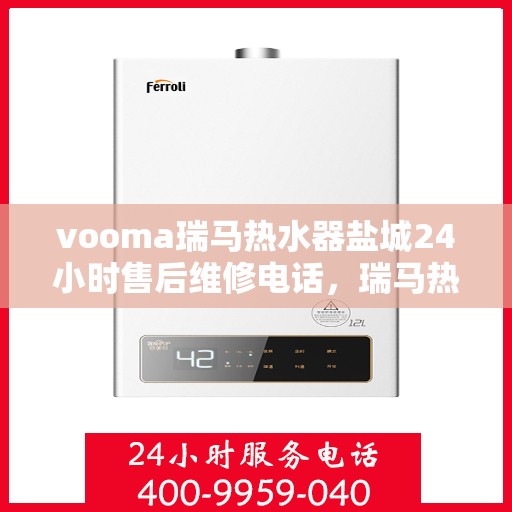 vooma瑞马热水器盐城24小时售后维修电话，瑞马热水器盐城售后维修热线，全天候服务保障，专业维修团队全天候响应！