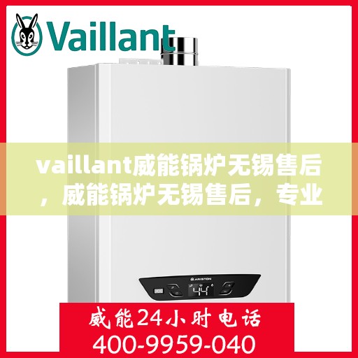 vaillant威能锅炉无锡售后，威能锅炉无锡售后，专业服务，贴心保障