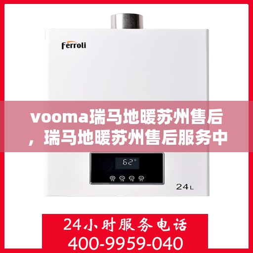 vooma瑞马地暖苏州售后，瑞马地暖苏州售后服务中心，专业维修，温暖您的家