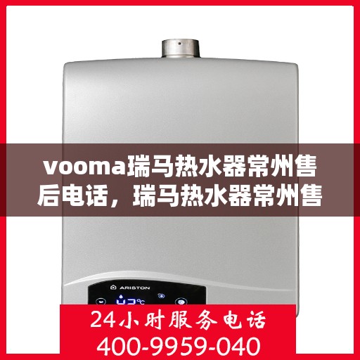 vooma瑞马热水器常州售后电话，瑞马热水器常州售后热线及维修服务指南