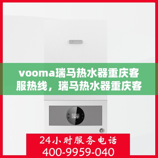 vooma瑞马热水器重庆客服热线，瑞马热水器重庆客服热线，专业团队，贴心服务