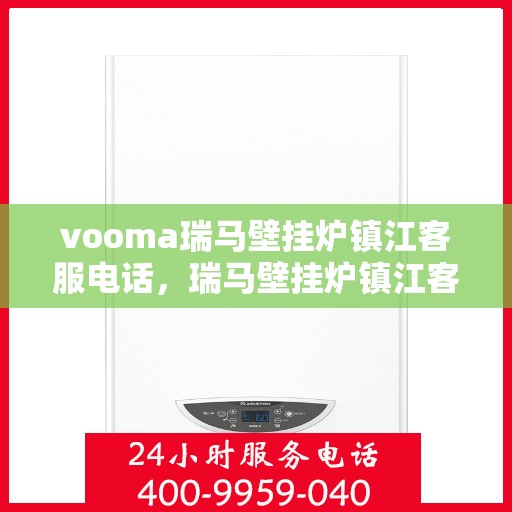 vooma瑞马壁挂炉镇江客服电话，瑞马壁挂炉镇江客服热线，专业解答，贴心服务