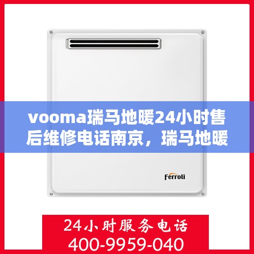 vooma瑞马地暖24小时售后维修电话南京，瑞马地暖南京售后维修电话全天候服务，专业解决地暖问题