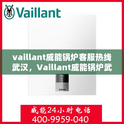 vaillant威能锅炉客服热线武汉，Vaillant威能锅炉武汉客服热线，专业解答，贴心服务